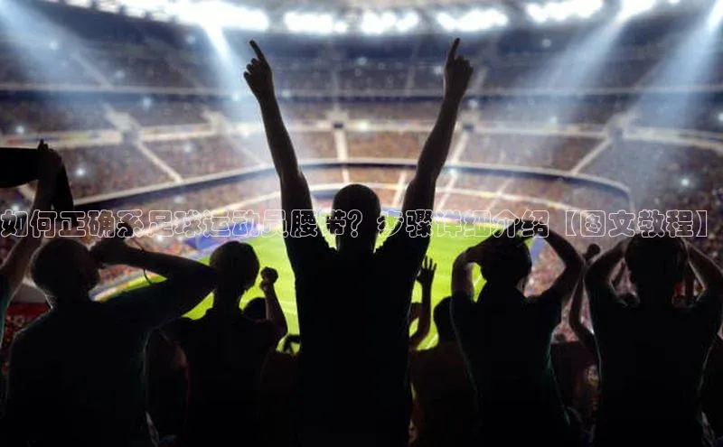 耀世娱乐下载引力传媒如何正确系足球运动员腰带？步骤详细介绍【图文教程】