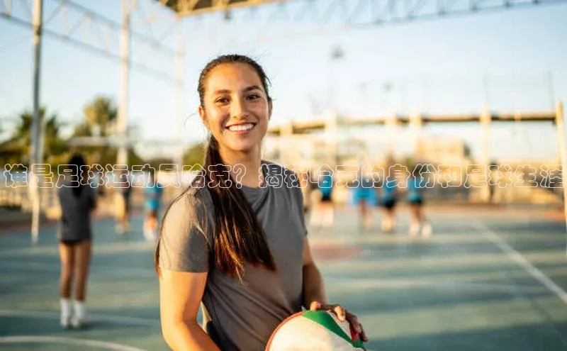 耀世娱乐登录地址巴美列捷福谁是足球运动员哈克？揭秘哈克的身份和足球生涯