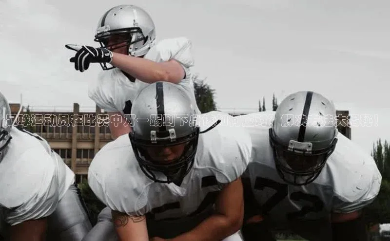 耀世平台登录网页版观星盘足球运动员在比赛中万一踢到下身该如何应对？解决方法大揭秘！