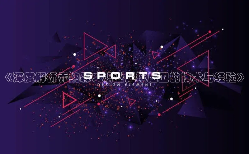 耀世登录入口歌力思《深度解析乔纳森：职业足球后卫的技术与经验》