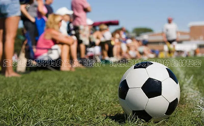 耀世娱乐平台注册百度翻译足球运动员平均身高体重统计：揭秘足球明星们的身材秘密