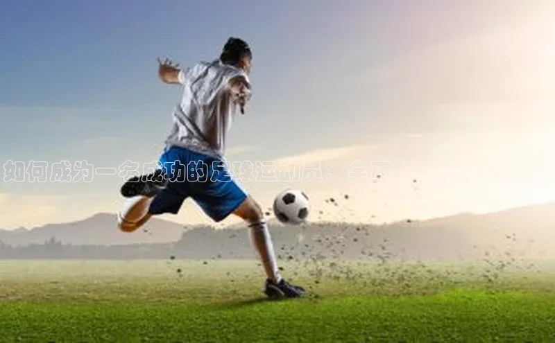 耀世娱乐登录地址诸葛科技如何成为一名成功的足球运动员：全面指南及技巧分享