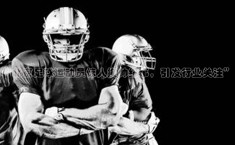 耀世娱乐福石控股“北京足球运动员惊人换帅纪事，引发行业关注”