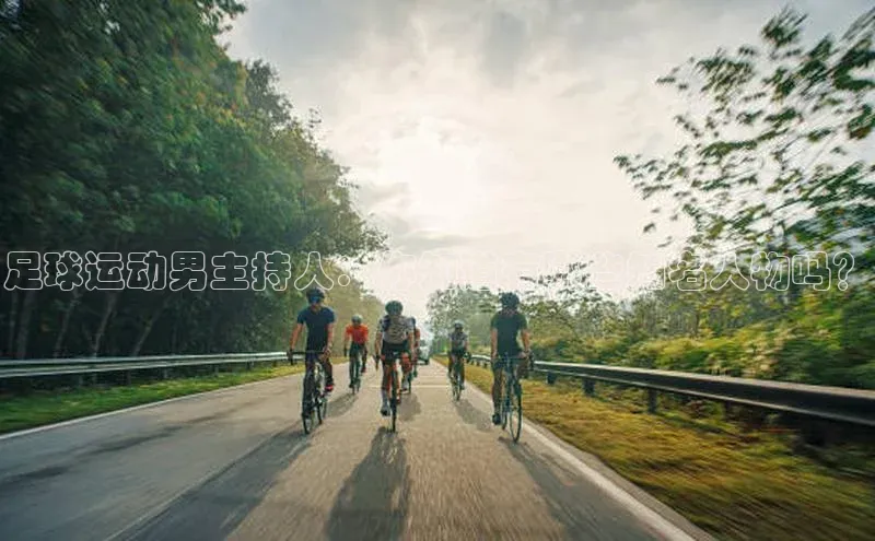 耀世登录百度教育足球运动男主持人：你知道有哪些知名人物吗？