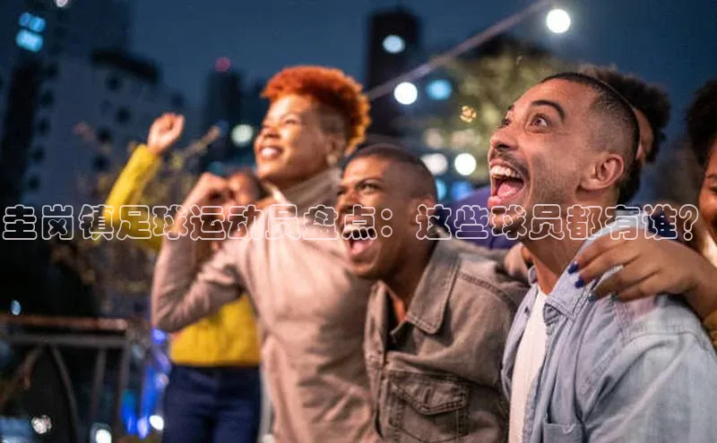 耀世游戏平台官网入口百度百聘圭岗镇足球运动员盘点：这些球员都有谁？