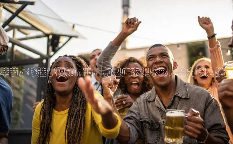 耀世娱乐知乎毕节足球选手脱颖而出，加盟广东俱乐部，助力球队雄起