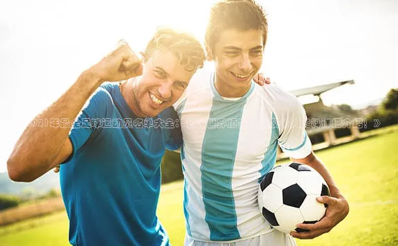 耀世娱乐知乎《2021年最全足球运动员名单大全：包含世界顶尖球星及个人资料详细介绍！》