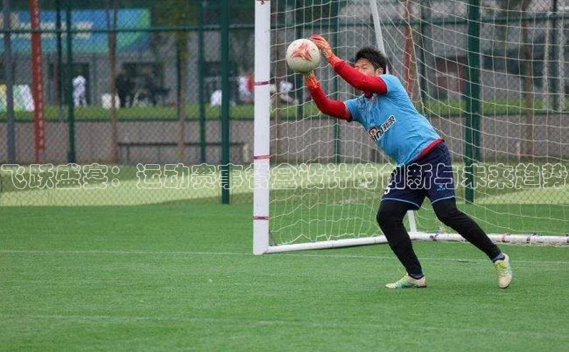 耀世娱乐平台登录百度技术学院飞跃盛宴：运动赛事餐盒设计的创新与未来趋势