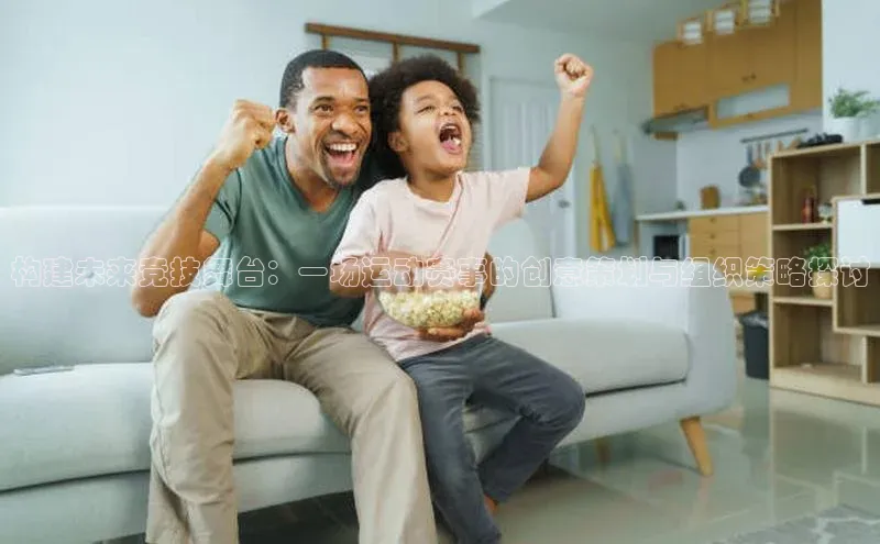 耀世游戏平台官网入口百度数据开放平台构建未来竞技舞台：一场运动赛事的创意策划与组织策略探讨