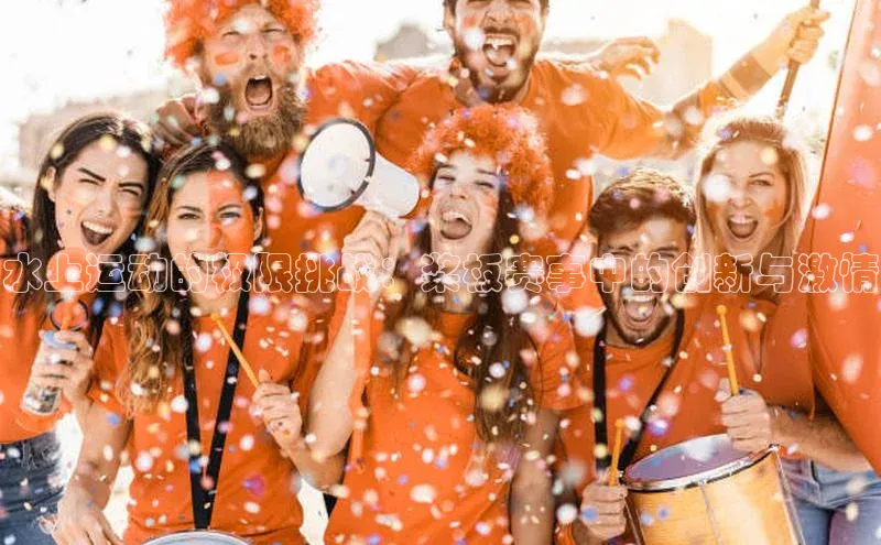 水上运动的极限挑战：桨板赛事中的创新与激情