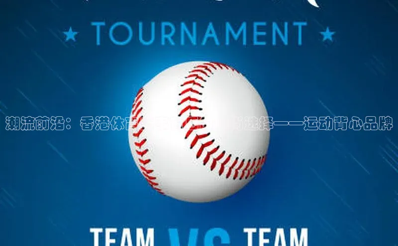 潮流前沿：香港体育盛事背后的时尚选择——运动背心品牌