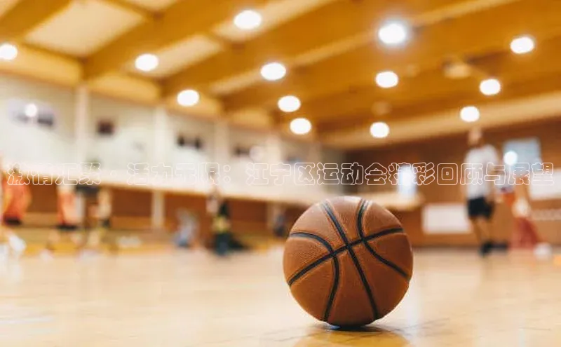 激情汇聚·活力无限：江宁区运动会精彩回顾与展望