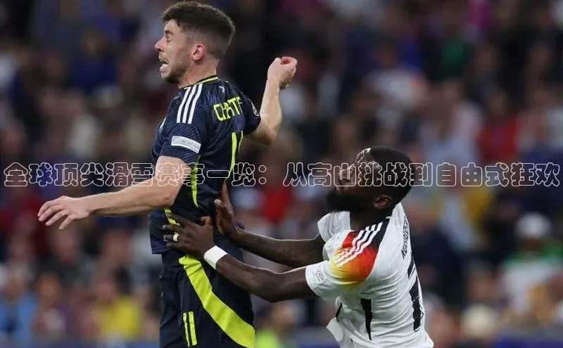 全球顶尖滑雪赛事一览：从高山挑战到自由式狂欢