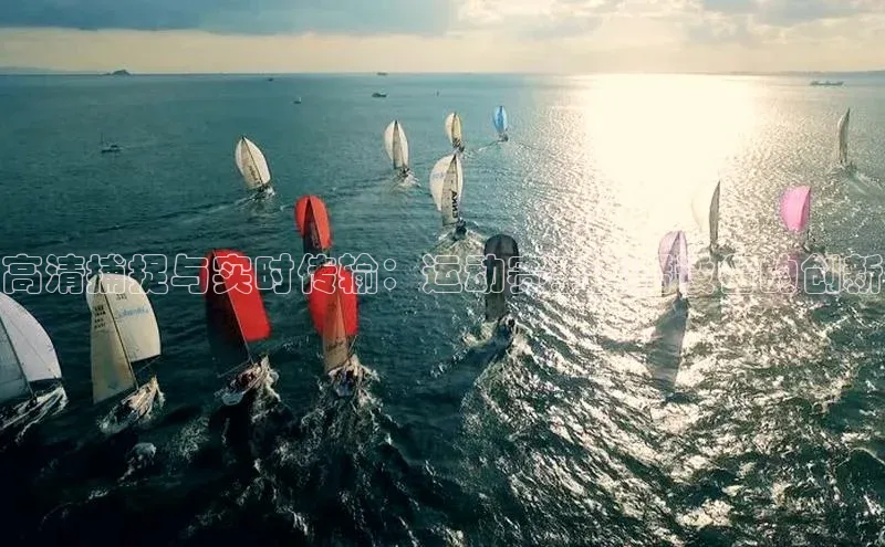 高清捕捉与实时传输：运动赛事直播设备的创新