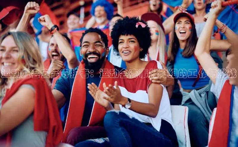 运动盛会安全守护者：运动会赛事保障组的工作与挑战