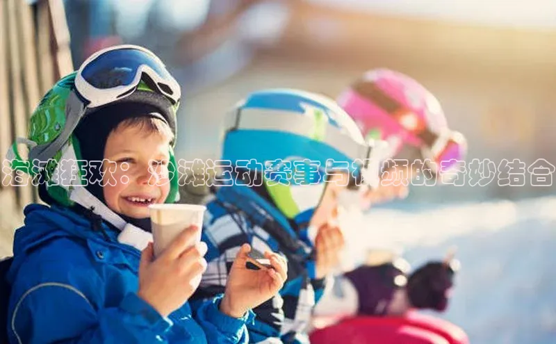 海滩狂欢：沙滩运动赛事与视频的奇妙结合