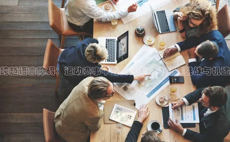 跨越语言障碍：运动赛事中的英译与中文互译挑战与机遇