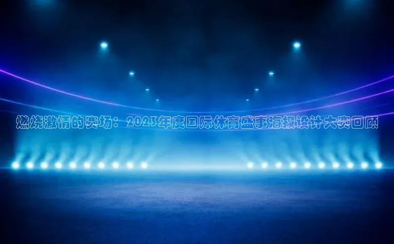燃烧激情的赛场：2023年度国际体育盛事海报设计大赛回顾