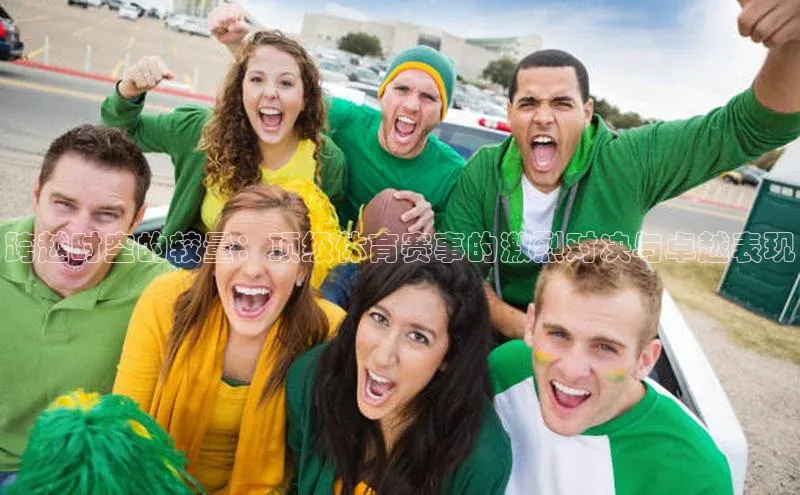 跨越时空的较量：顶级体育赛事的激烈对决与卓越表现