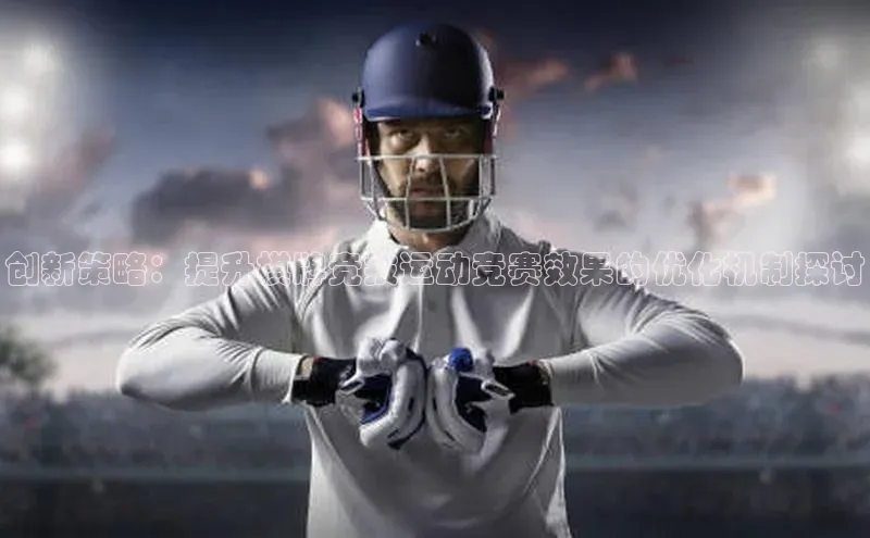 创新策略：提升棋牌竞技运动竞赛效果的优化机制探讨