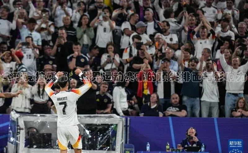 全球竞技盛事：世界运动赛事的顶尖排面与影响力