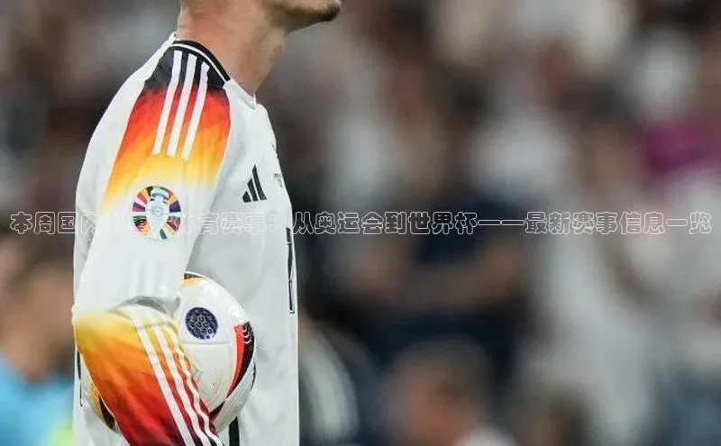 本周国内外重大体育赛事：从奥运会到世界杯——最新赛事信息一览