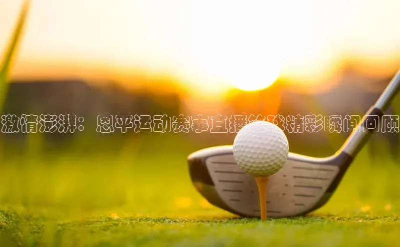 激情澎湃：恩平运动赛事直播篮球精彩瞬间回顾