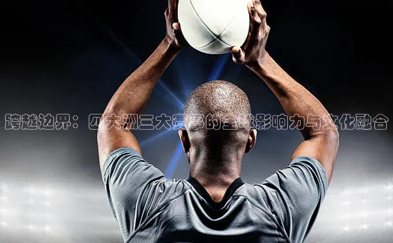 跨越边界：四大洲三大赛事的全球影响力与文化融合