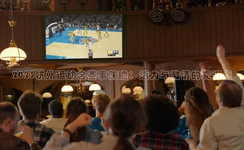 2023杭州运动会赛事前瞻：活力与激情的交汇点