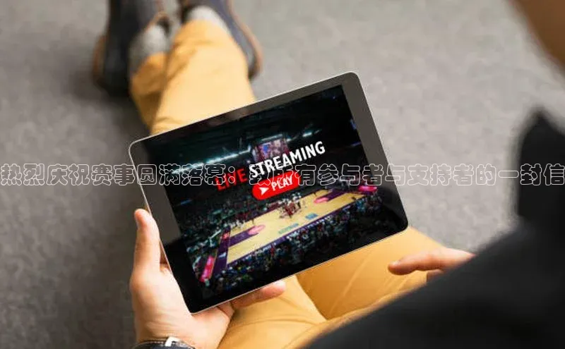 热烈庆祝赛事圆满落幕：致所有参与者与支持者的一封信