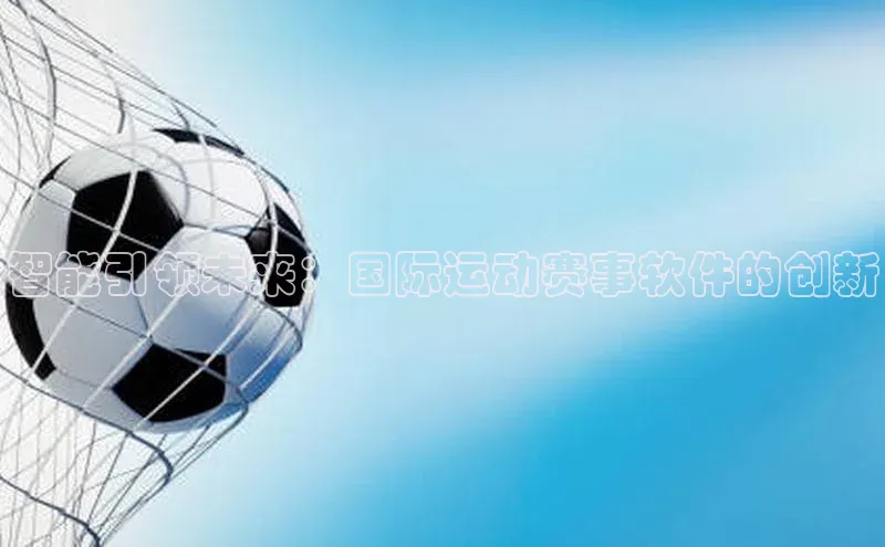 智能引领未来：国际运动赛事软件的创新
