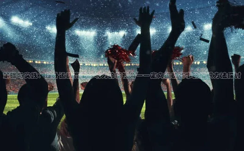 策略与实践：提升运动赛事影响力的新视角——定向运动赛事的组织方法探讨