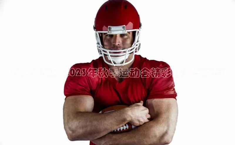 秋日盛事：2023年秋季运动会精彩回顾与亮点